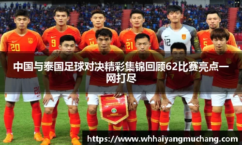 中国与泰国足球对决精彩集锦回顾62比赛亮点一网打尽