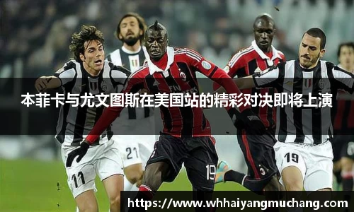 本菲卡与尤文图斯在美国站的精彩对决即将上演