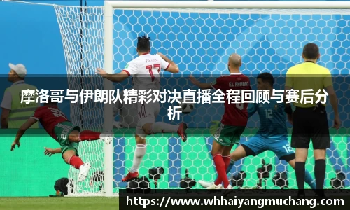 摩洛哥与伊朗队精彩对决直播全程回顾与赛后分析