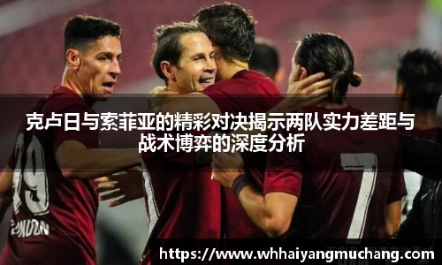 克卢日与索菲亚的精彩对决揭示两队实力差距与战术博弈的深度分析