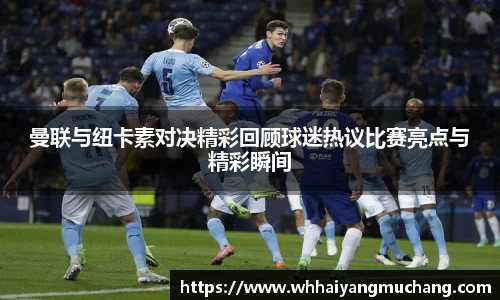曼联与纽卡素对决精彩回顾球迷热议比赛亮点与精彩瞬间