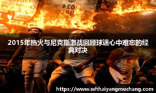 2015年热火与尼克斯激战回顾球迷心中难忘的经典对决