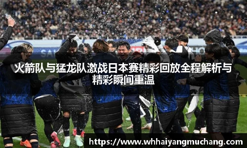 火箭队与猛龙队激战日本赛精彩回放全程解析与精彩瞬间重温