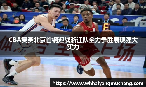 CBA复赛北京首钢迎战浙江队全力争胜展现强大实力