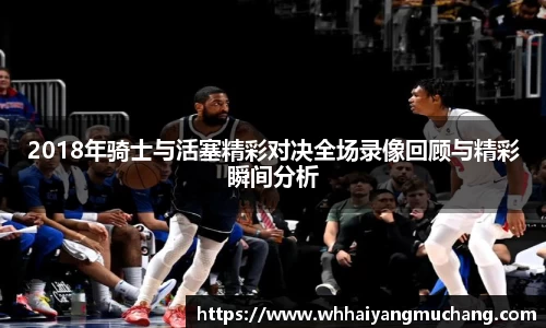 2018年骑士与活塞精彩对决全场录像回顾与精彩瞬间分析