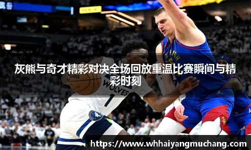 灰熊与奇才精彩对决全场回放重温比赛瞬间与精彩时刻