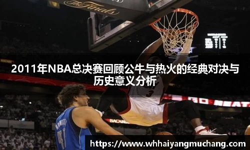 2011年NBA总决赛回顾公牛与热火的经典对决与历史意义分析