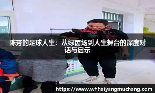 陈芳的足球人生：从绿茵场到人生舞台的深度对话与启示
